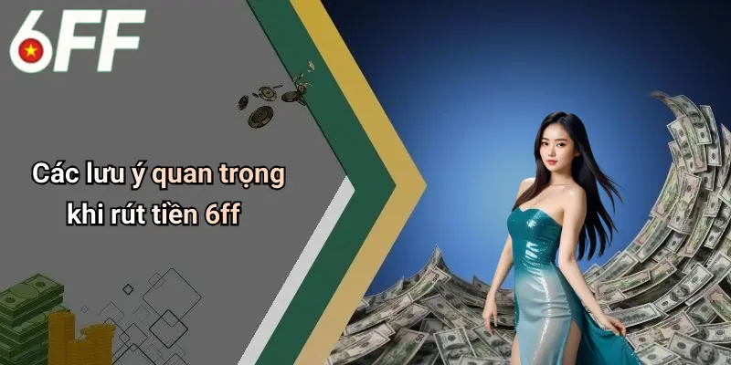 Các lưu ý quan trọng khi rút tiền 6ff
