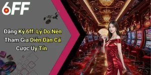 Đăng Ký 6ff: Lý Do Nên Tham Gia Diễn Đàn Cá Cược Uy Tín