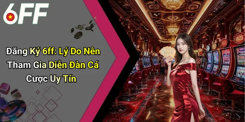 Đăng Ký 6ff: Lý Do Nên Tham Gia Diễn Đàn Cá Cược Uy Tín